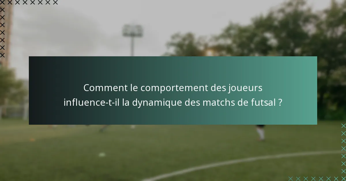 Comment le comportement des joueurs influence-t-il la dynamique des matchs de futsal ?