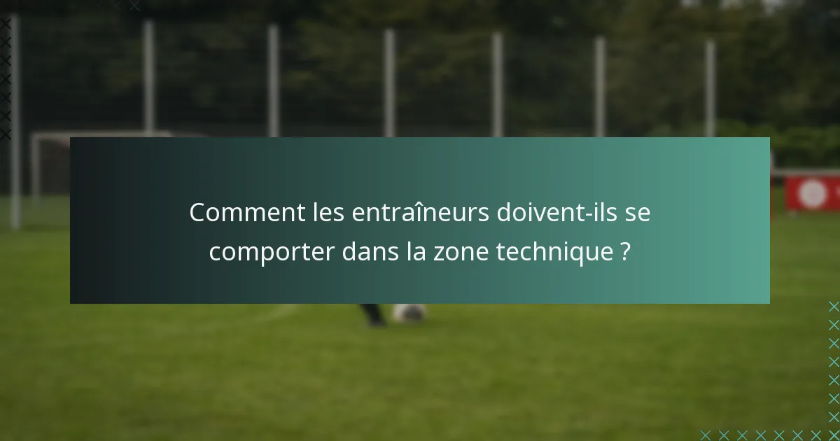 Comment les entraîneurs doivent-ils se comporter dans la zone technique ?